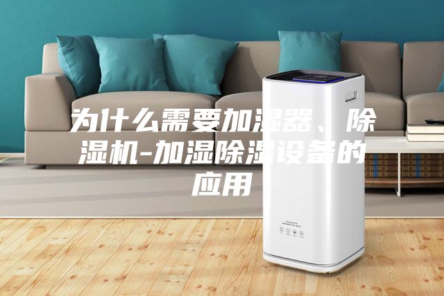為什么需要加濕器、除濕機-加濕除濕設備的應用