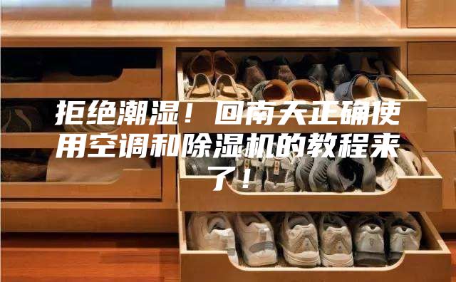 拒絕潮濕！回南天正確使用空調和除濕機的教程來了！