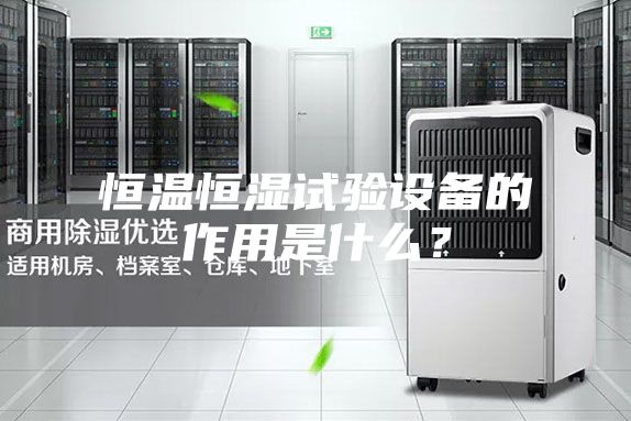 恒溫恒濕試驗設備的作用是什么？