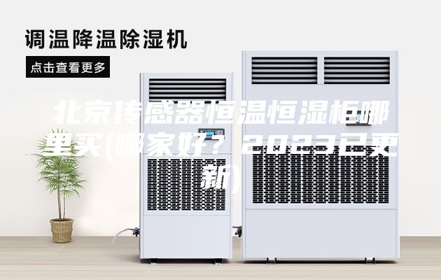 北京傳感器恒溫恒濕柜哪里買(哪家好？2023已更新)