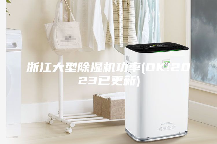 浙江大型除濕機功率(OK!2023已更新)